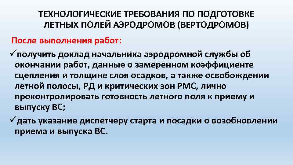 ТЕХНОЛОГИЧЕСКИЕ ТРЕБОВАНИЯ ПО ПОДГОТОВКЕ ЛЕТНЫХ ПОЛЕЙ АЭРОДРОМОВ (ВЕРТОДРОМОВ) После выполнения работ: üполучить доклад начальника