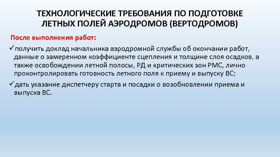 ТЕХНОЛОГИЧЕСКИЕ ТРЕБОВАНИЯ ПО ПОДГОТОВКЕ ЛЕТНЫХ ПОЛЕЙ АЭРОДРОМОВ (ВЕРТОДРОМОВ) После выполнения работ: üполучить доклад начальника