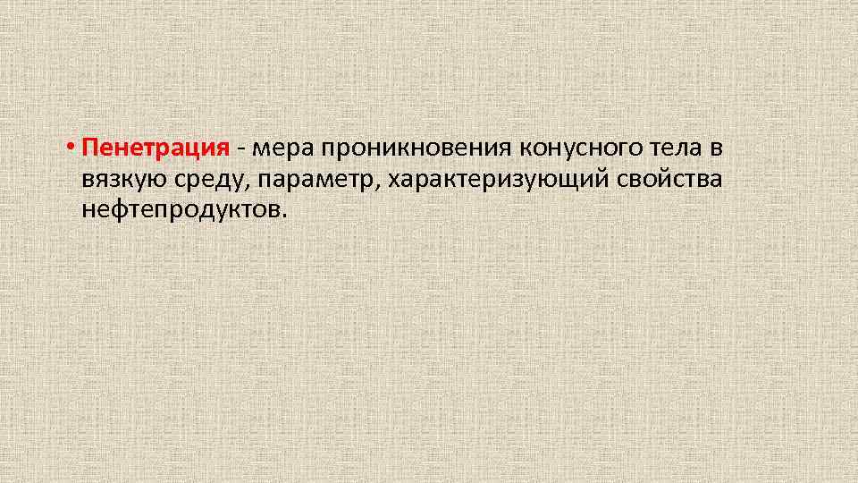  • Пенетрация мера проникновения конусного тела в вязкую среду, параметр, характеризующий свойства нефтепродуктов.