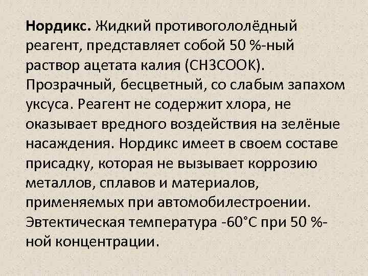 Нордикс. Жидкий противогололёдный реагент, представляет собой 50 %-ный раствор ацетата калия (CH 3 COOK).