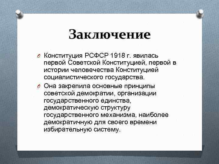 Заключение O Конституция РСФСР 1918 г. явилась первой Советской Конституцией, первой в истории человечества