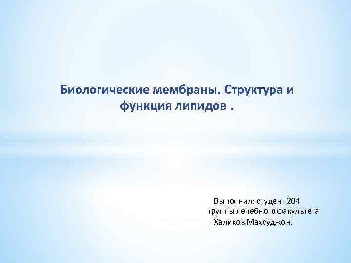 Биологические мембраны. Структура и функция липидов. Выполнил: студент 204 группы лечебного факультета Халиков Махсуджон.