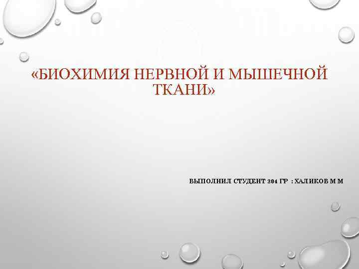  «БИОХИМИЯ НЕРВНОЙ И МЫШЕЧНОЙ ТКАНИ» ВЫПОЛНИЛ СТУДЕНТ 204 ГР : ХАЛИКОВ М М