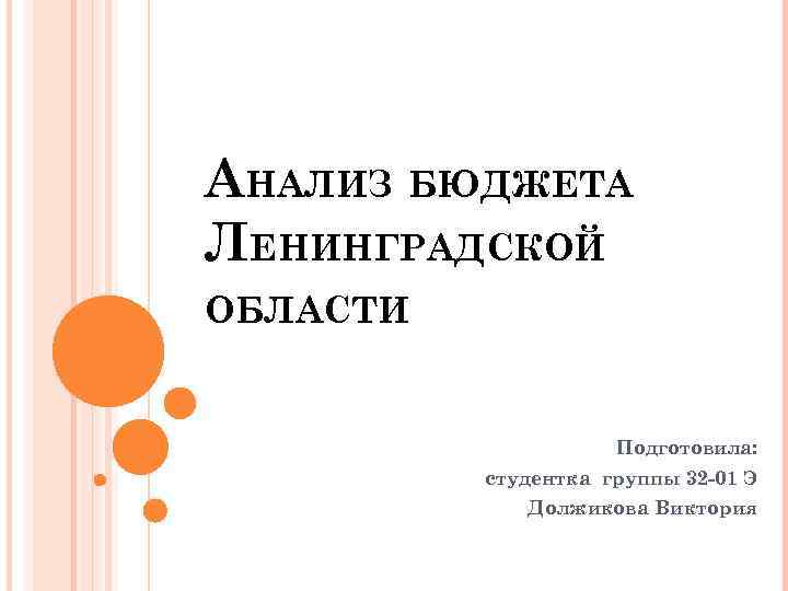 АНАЛИЗ БЮДЖЕТА ЛЕНИНГРАДСКОЙ ОБЛАСТИ Подготовила: студентка группы 32 -01 Э Должикова Виктория 