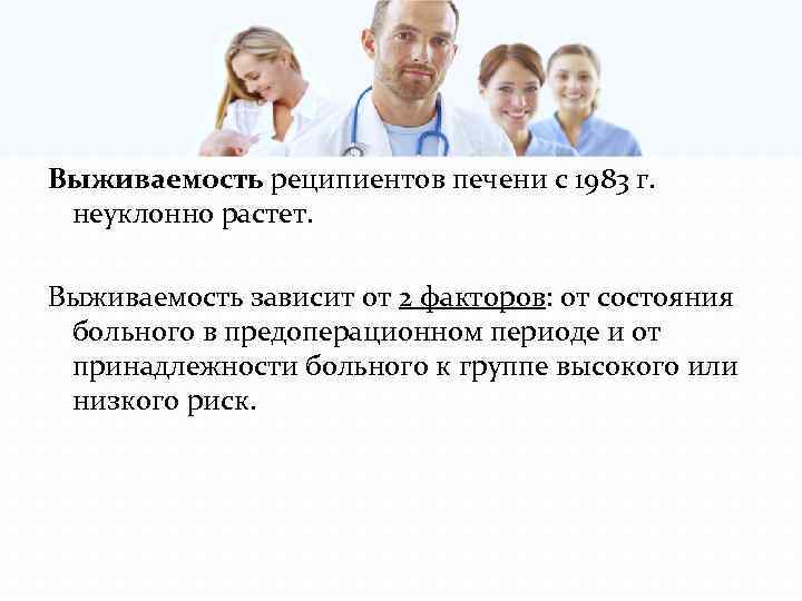 Выживаемость реципиентов печени с 1983 г. неуклонно растет. Выживаемость зависит от 2 факторов: от