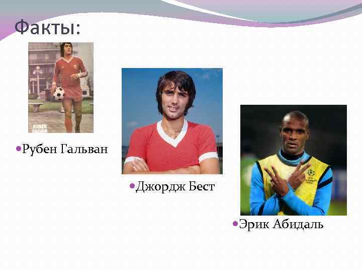 Факты: Рубен Гальван Джордж Бест Эрик Абидаль 