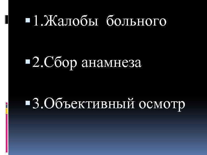  1. Жалобы больного 2. Сбор анамнеза 3. Объективный осмотр 