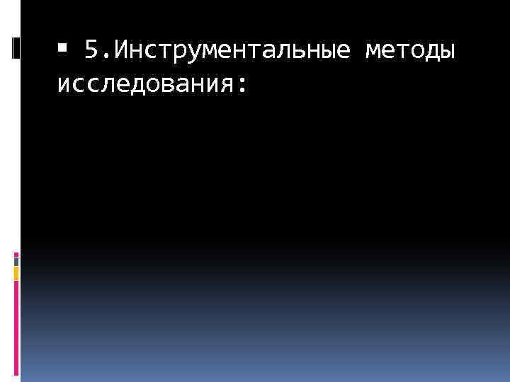  5. Инструментальные методы исследования: 