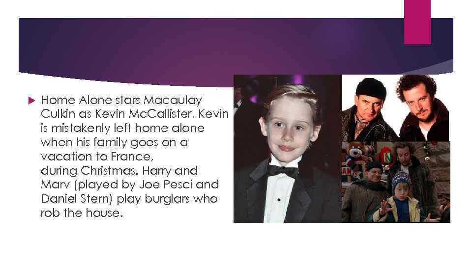  Home Alone stars Macaulay Culkin as Kevin Mc. Callister. Kevin is mistakenly left