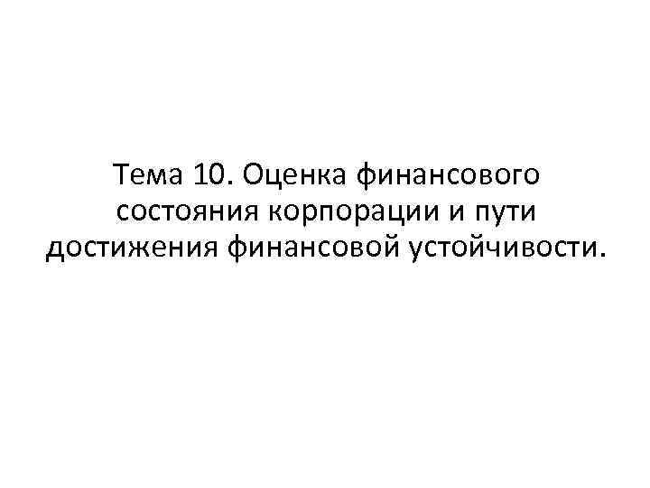 Тема 10. Оценка финансового состояния корпорации и пути достижения финансовой устойчивости. 