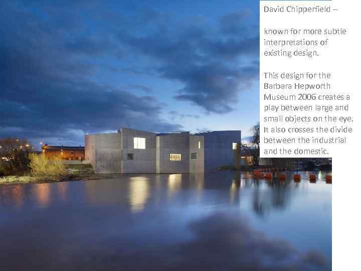 David Chipperfield – known for more subtle interpretations of existing design. This design for