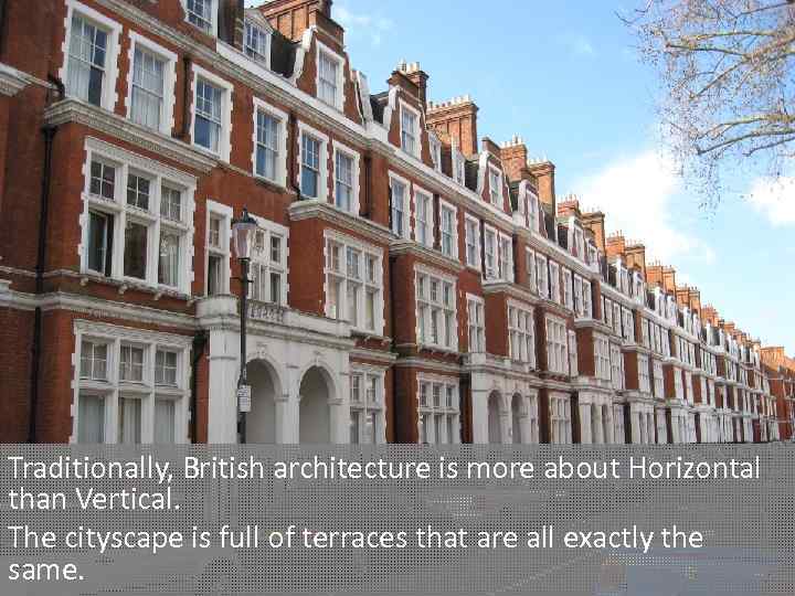 Traditionally, British architecture is more about Horizontal than Vertical. The cityscape is full of