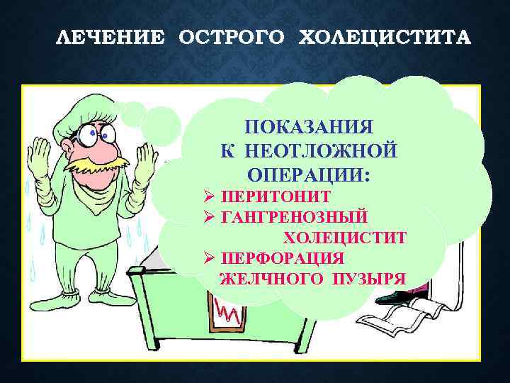 ЛЕЧЕНИЕ ОСТРОГО ХОЛЕЦИСТИТА ПОКАЗАНИЯ К НЕОТЛОЖНОЙ ОПЕРАЦИИ: Ø ПЕРИТОНИТ Ø ГАНГРЕНОЗНЫЙ ХОЛЕЦИСТИТ Ø ПЕРФОРАЦИЯ