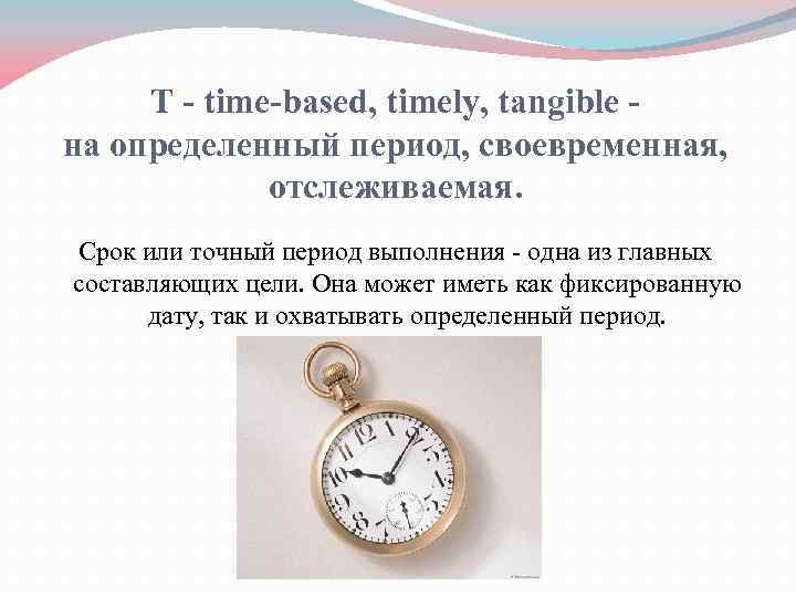 T - time-based, timely, tangible на определенный период, своевременная, отслеживаемая. Срок или точный период