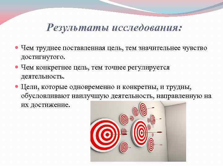 Результаты исследования: Чем труднее поставленная цель, тем значительнее чувство достигнутого. Чем конкретнее цель, тем