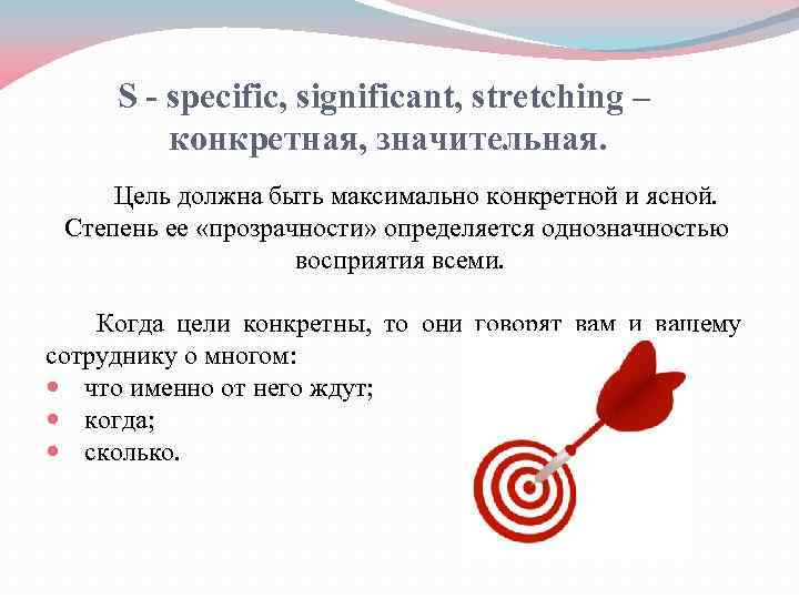 S - specific, significant, stretching – конкретная, значительная. Цель должна быть максимально конкретной и