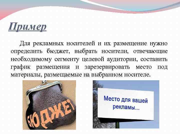 Пример Для рекламных носителей и их размещение нужно определить бюджет, выбрать носители, отвечающие необходимому