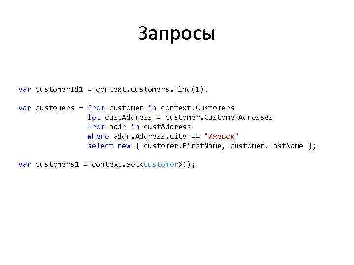 Запросы var customer. Id 1 = context. Customers. Find(1); var customers = from customer