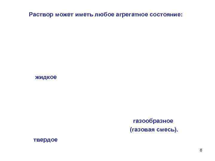 Раствор может иметь любое агрегатное состояние: жидкое газообразное (газовая смесь). твердое 6 