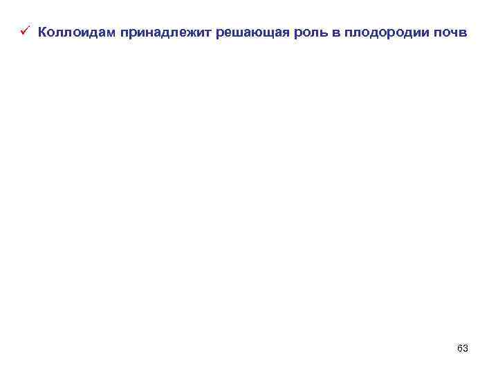 ü Коллоидам принадлежит решающая роль в плодородии почв 63 