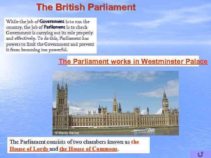 The British Parliament While the job of Government is to run the country, the