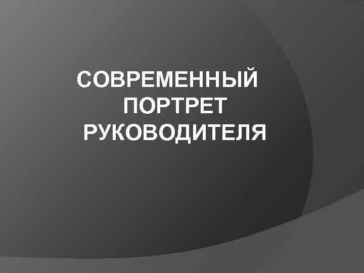 СОВРЕМЕННЫЙ ПОРТРЕТ РУКОВОДИТЕЛЯ 