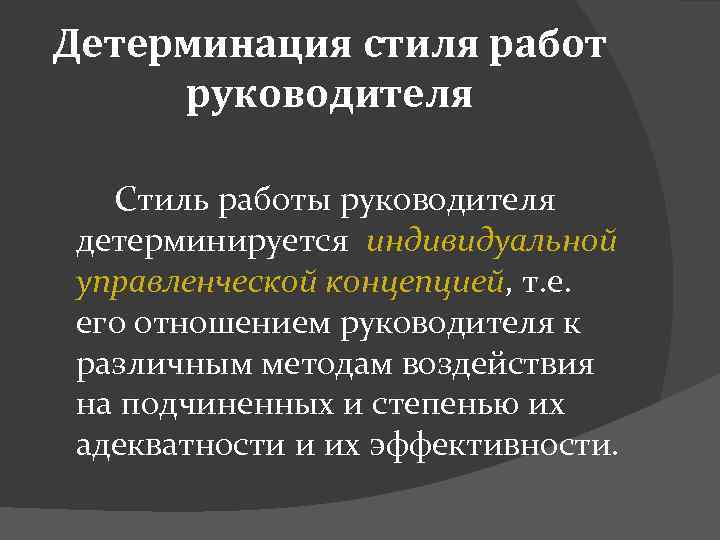 Детерминация стиля работ руководителя Стиль работы руководителя детерминируется индивидуальной управленческой концепцией, т. е. его