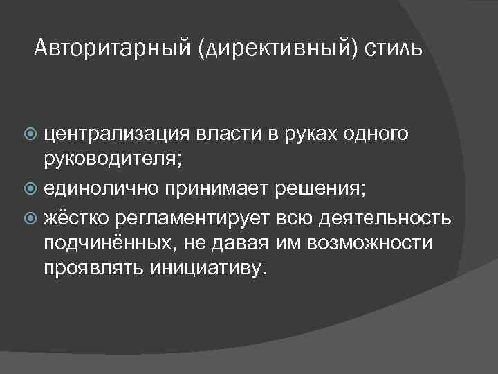 Авторитарный (директивный) стиль централизация власти в руках одного руководителя; единолично принимает решения; жёстко регламентирует