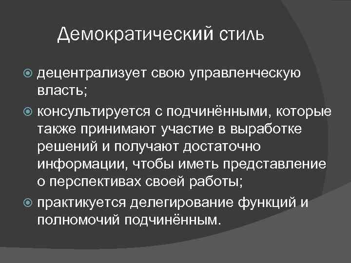 Демократический стиль децентрализует свою управленческую власть; консультируется с подчинёнными, которые также принимают участие в