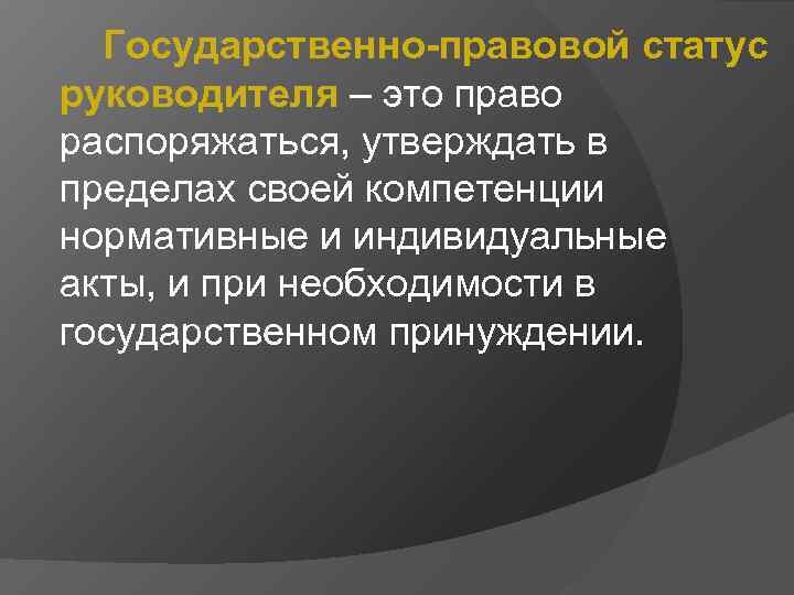 Государственно-правовой статус руководителя – это право распоряжаться, утверждать в пределах своей компетенции нормативные и