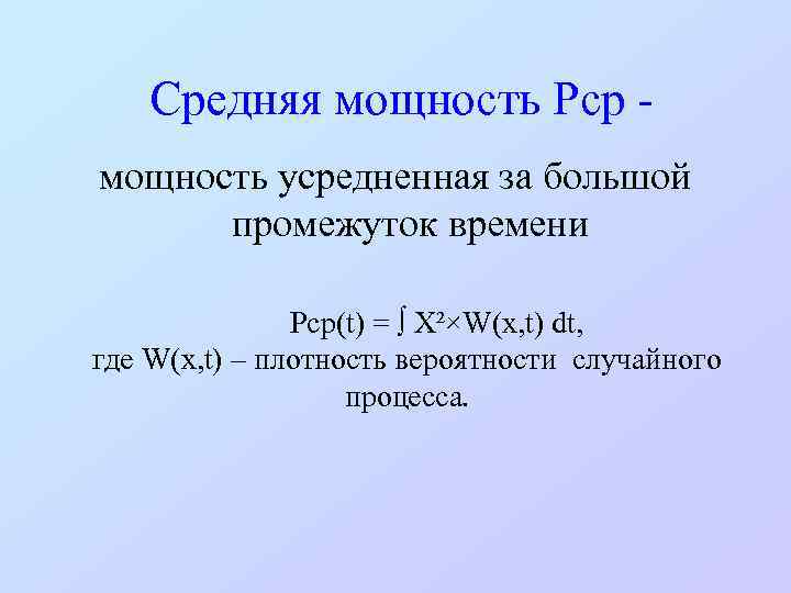 Средняя мощность Рср - мощность усредненная за большой промежуток времени Рср(t) = ∫ Х²×W(х,