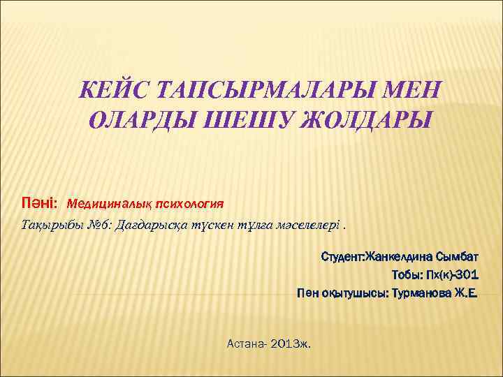 КЕЙС ТАПСЫРМАЛАРЫ МЕН ОЛАРДЫ ШЕШУ ЖОЛДАРЫ Пәні: Медициналық психология Тақырыбы № 6: Дағдарысқа түскен