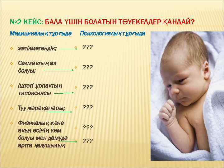 № 2 КЕЙС: БАЛА ҮШІН БОЛАТЫН ТӘУЕКЕЛДЕР ҚАНДАЙ? Медициналық тұрғыда Психологиялық тұрғыда v жетілмегендік;