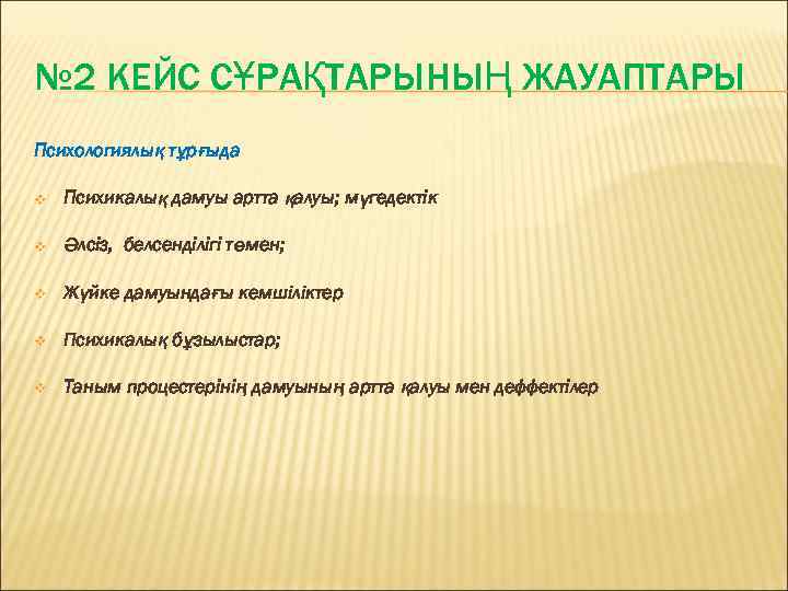 № 2 КЕЙС СҰРАҚТАРЫНЫҢ ЖАУАПТАРЫ Психологиялық тұрғыда v Психикалық дамуы артта қалуы; мүгедектік v