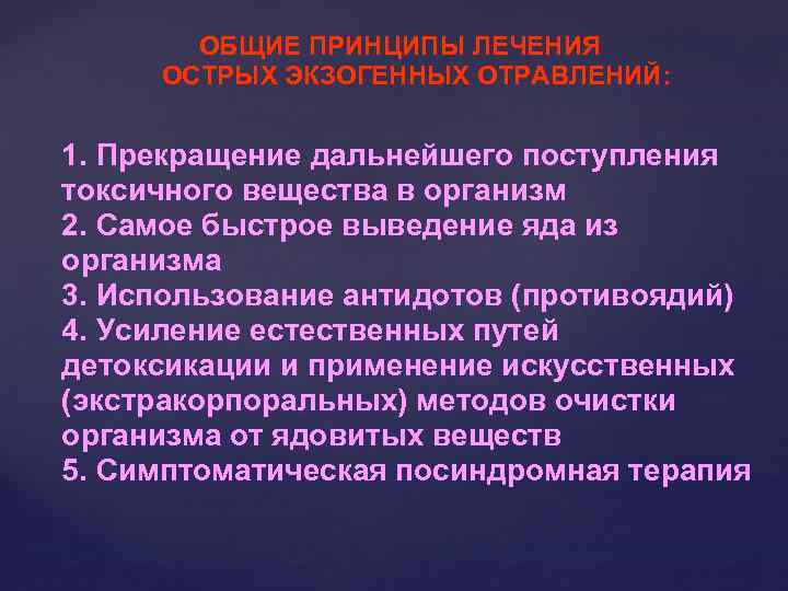 ОБЩИЕ ПРИНЦИПЫ ЛЕЧЕНИЯ ОСТРЫХ ЭКЗОГЕННЫХ ОТРАВЛЕНИЙ: 1. Прекращение дальнейшего поступления токсичного вещества в организм