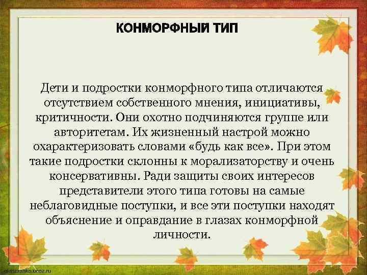 Дети и подростки конморфного типа отличаются отсутствием собственного мнения, инициативы, критичности. Они охотно подчиняются