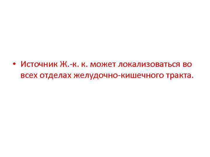  • Источник Ж. -к. к. может локализоваться во всех отделах желудочно-кишечного тракта. 