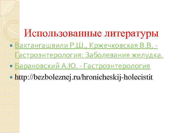 Использованные литературы Вахтангашвили Р. Ш. , Кржечковская В. В. Гастроэнтерология: Заболевания желудка. Барановский А.