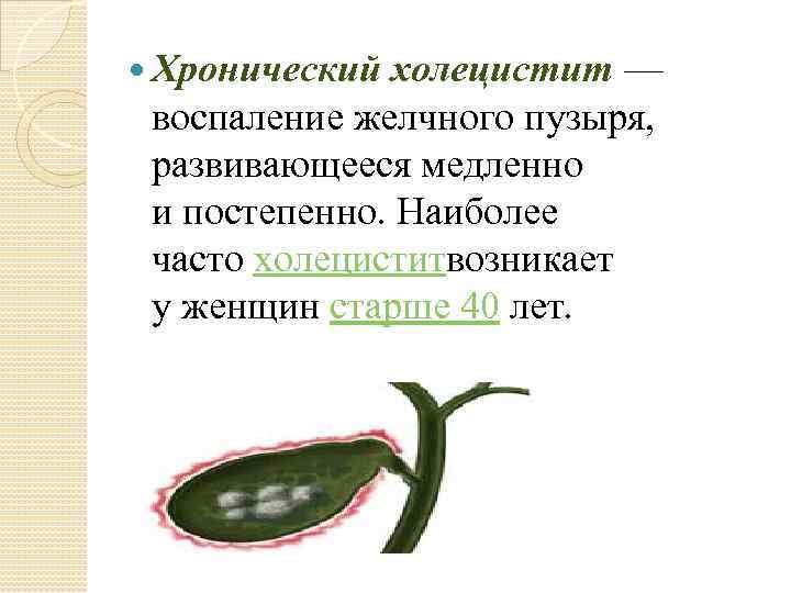  Хронический холецистит — воспаление желчного пузыря, развивающееся медленно и постепенно. Наиболее часто холециститвозникает