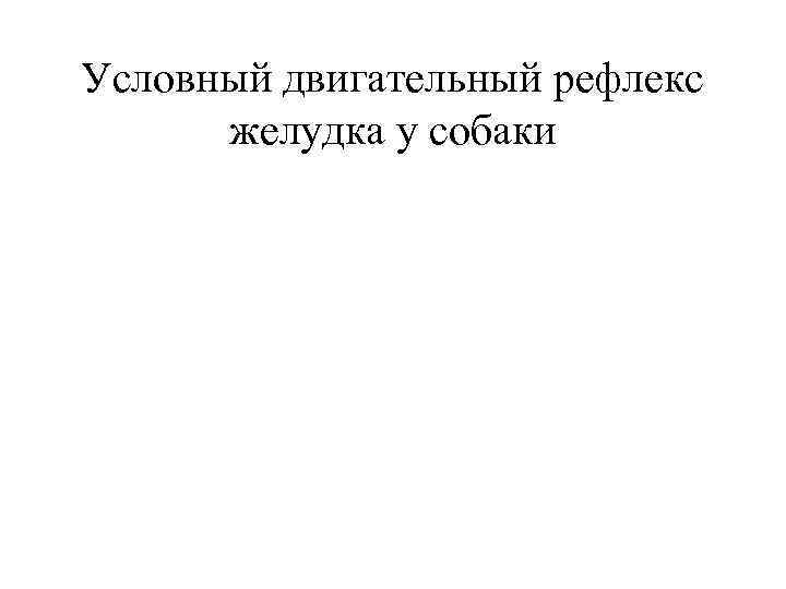 Условный двигательный рефлекс желудка у собаки 