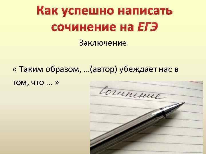 Как успешно написать сочинение на ЕГЭ Заключение « Таким образом, …(автор) убеждает нас в