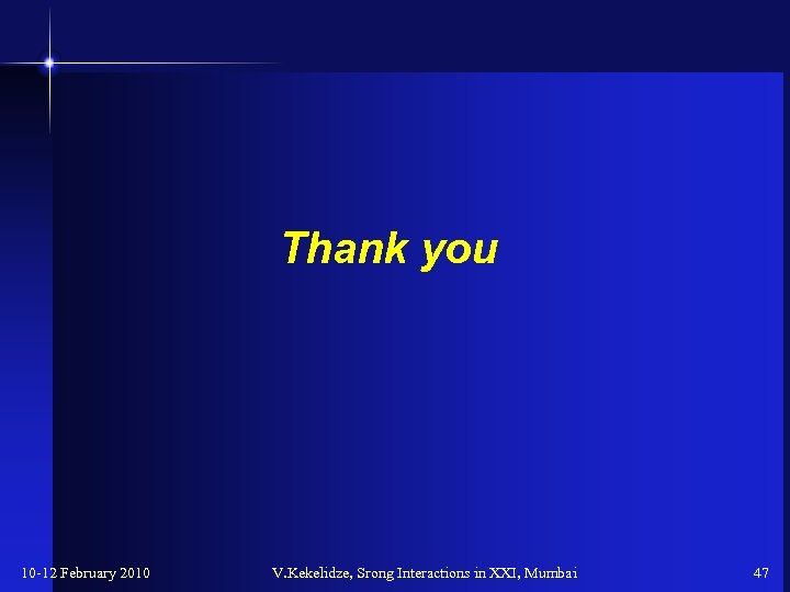 Thank you 10 -12 February 2010 V. Kekelidze, Srong Interactions in XXI, Mumbai 47