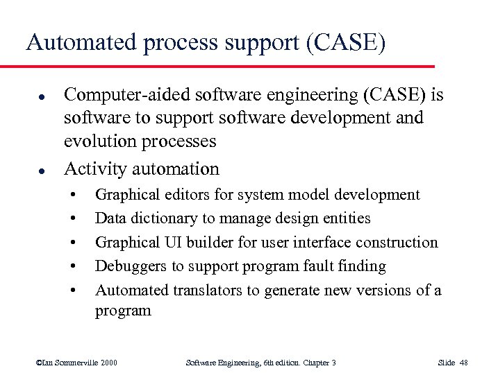 Automated process support (CASE) l l Computer-aided software engineering (CASE) is software to support