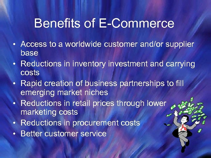 Benefits of E-Commerce • Access to a worldwide customer and/or supplier base • Reductions