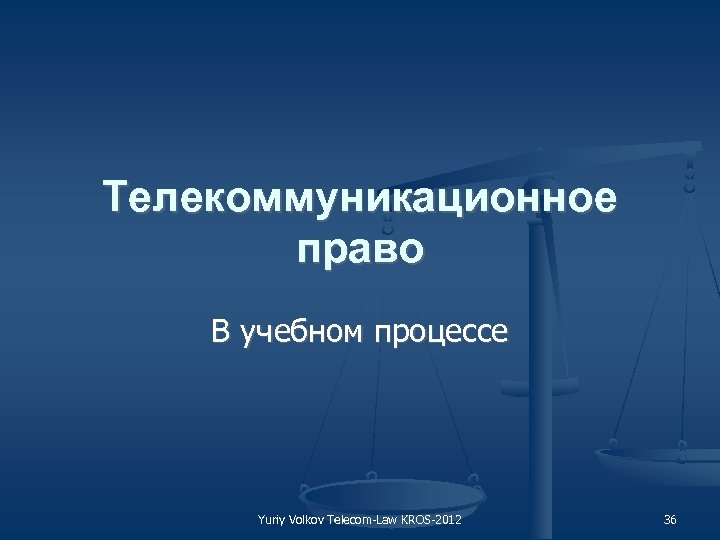 Телекоммуникационное право В учебном процессе Yuriy Volkov Telecom Law KROS 2012 36 