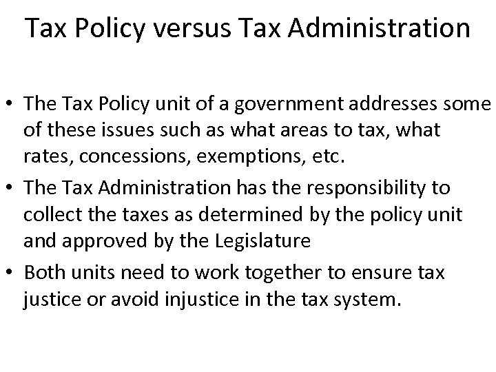 Tax Policy versus Tax Administration • The Tax Policy unit of a government addresses