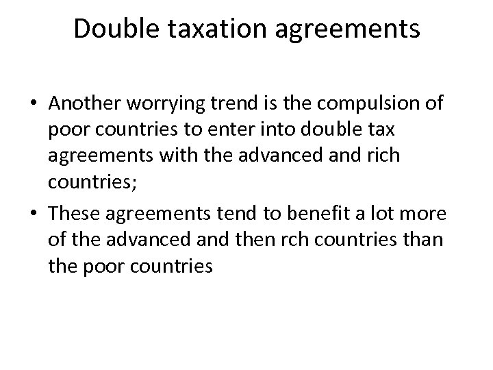 Double taxation agreements • Another worrying trend is the compulsion of poor countries to
