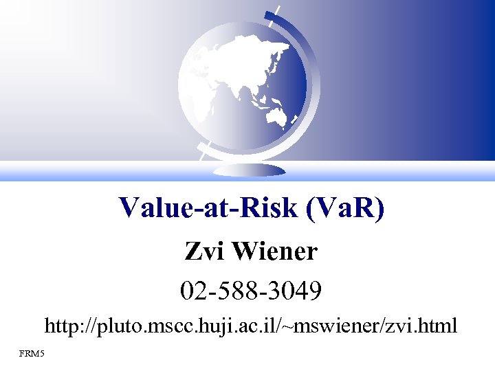 Value-at-Risk (Va. R) Zvi Wiener 02 -588 -3049 http: //pluto. mscc. huji. ac. il/~mswiener/zvi.