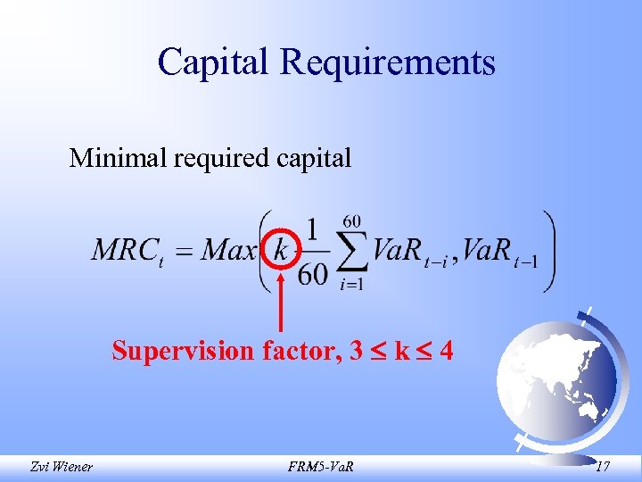 Capital Requirements Minimal required capital Supervision factor, 3 k 4 Zvi Wiener FRM 5