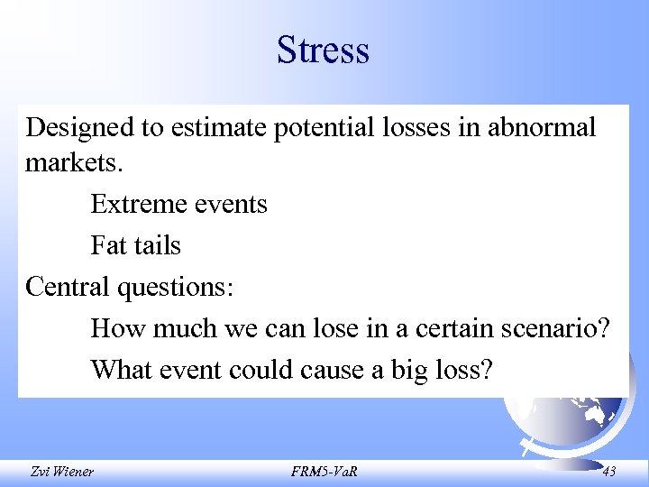 Stress Designed to estimate potential losses in abnormal markets. Extreme events Fat tails Central